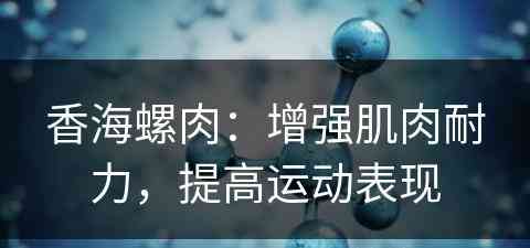 香海螺肉：增强肌肉耐力，提高运动表现